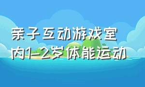 亲子互动游戏室内1-2岁体能运动