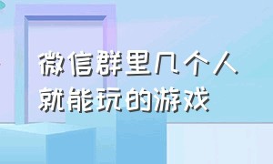 微信群里几个人就能玩的游戏