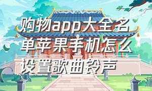 购物app大全名单苹果手机怎么设置歌曲铃声