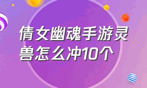 倩女幽魂手游灵兽怎么冲10个