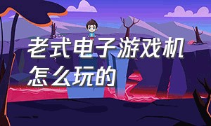 老式电子游戏机怎么玩的