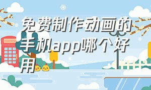 免费制作动画的手机app哪个好用