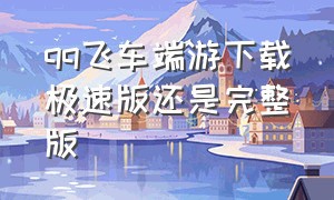 qq飞车端游下载极速版还是完整版