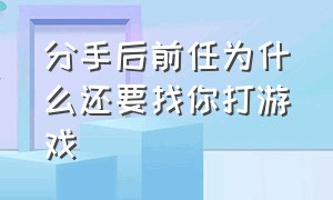 分手后前任为什么还要找你打游戏