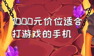 1000元价位适合打游戏的手机