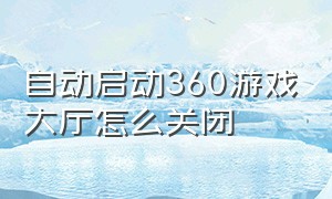 自动启动360游戏大厅怎么关闭