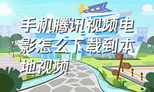 手机腾讯视频电影怎么下载到本地视频