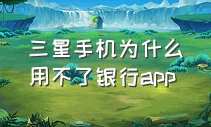 三星手机为什么用不了银行app