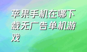 苹果手机在哪下载无广告单机游戏