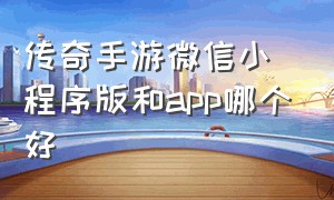 传奇手游微信小程序版和app哪个好