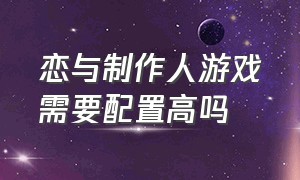 恋与制作人游戏需要配置高吗