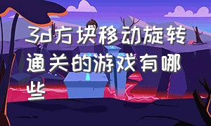 3d方块移动旋转通关的游戏有哪些