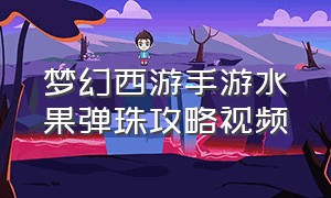 梦幻西游手游水果弹珠攻略视频