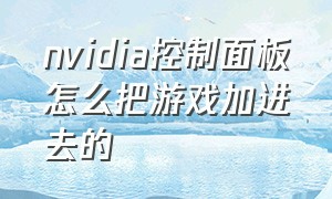 nvidia控制面板怎么把游戏加进去的