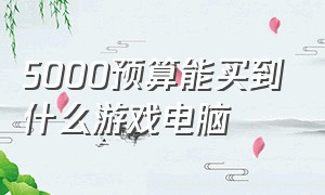 5000预算能买到什么游戏电脑