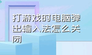 打游戏时电脑弹出输入法怎么关闭