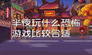 半夜玩什么恐怖游戏比较合适