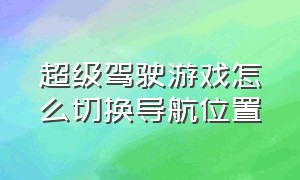 超级驾驶游戏怎么切换导航位置