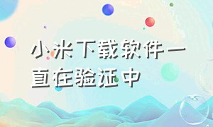 小米下载软件一直在验证中