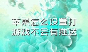 苹果怎么设置打游戏不会有推送