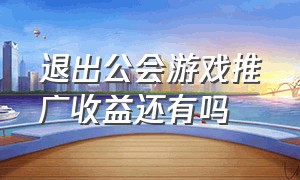 退出公会游戏推广收益还有吗