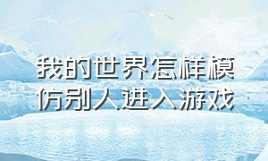 我的世界怎样模仿别人进入游戏