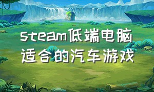 steam低端电脑适合的汽车游戏