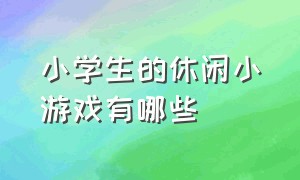 小学生的休闲小游戏有哪些