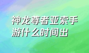 神龙尊者亚索手游什么时间出