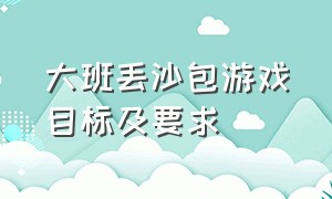 大班丢沙包游戏目标及要求