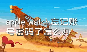 apple watch忘记账号密码了怎么办