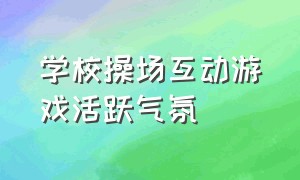 学校操场互动游戏活跃气氛