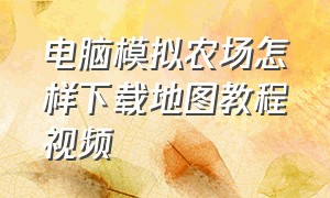 电脑模拟农场怎样下载地图教程视频