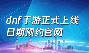 dnf手游正式上线日期预约官网
