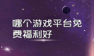 哪个游戏平台免费福利好