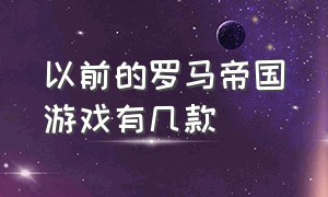 以前的罗马帝国游戏有几款