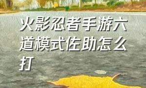 火影忍者手游六道模式佐助怎么打