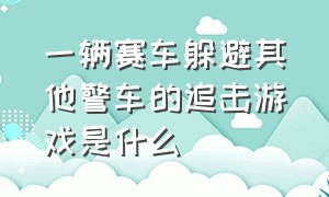 一辆赛车躲避其他警车的追击游戏是什么