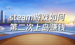 steam游戏如何第二次上岛赚钱