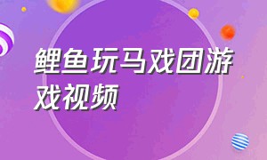 鲤鱼玩马戏团游戏视频