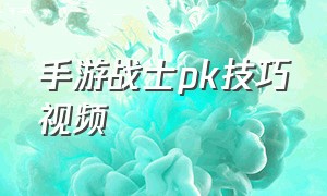 手游战士pk技巧视频