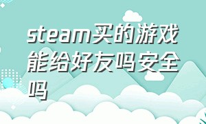 steam买的游戏能给好友吗安全吗