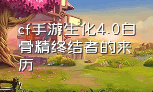 cf手游生化4.0白骨精终结者的来历