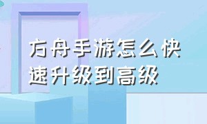 方舟手游怎么快速升级到高级