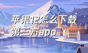 苹果12怎么下载第三方app