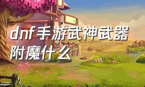 DNF手游武神武器附魔什么