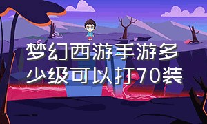 梦幻西游手游多少级可以打70装