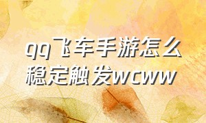 qq飞车手游怎么稳定触发wcww