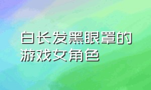 白长发黑眼罩的游戏女角色