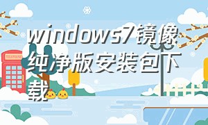 windows7镜像纯净版安装包下载